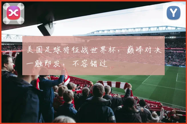 美国足球将征战世界杯，巅峰对决一触即发，不容错过